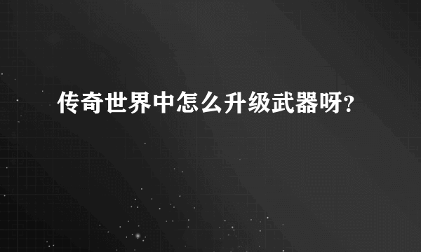 传奇世界中怎么升级武器呀？