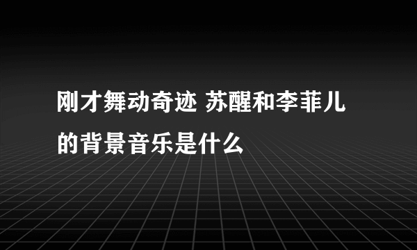 刚才舞动奇迹 苏醒和李菲儿 的背景音乐是什么