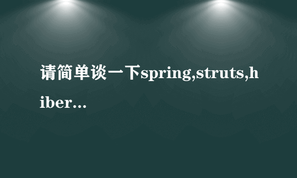 请简单谈一下spring,struts,hibernate的作用;