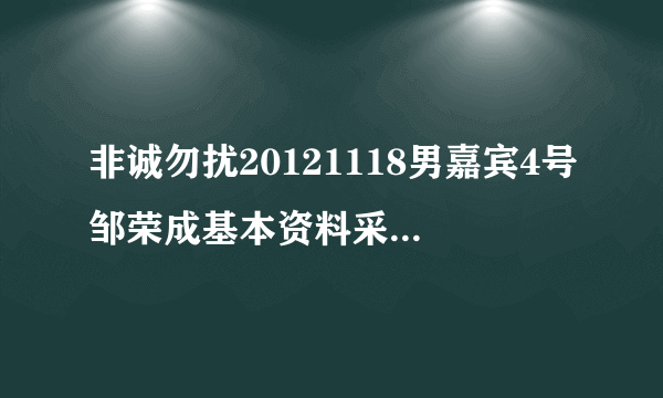 非诚勿扰20121118男嘉宾4号邹荣成基本资料采访背景音乐