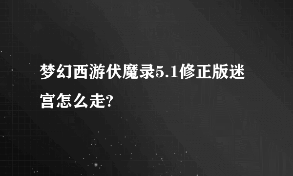 梦幻西游伏魔录5.1修正版迷宫怎么走?