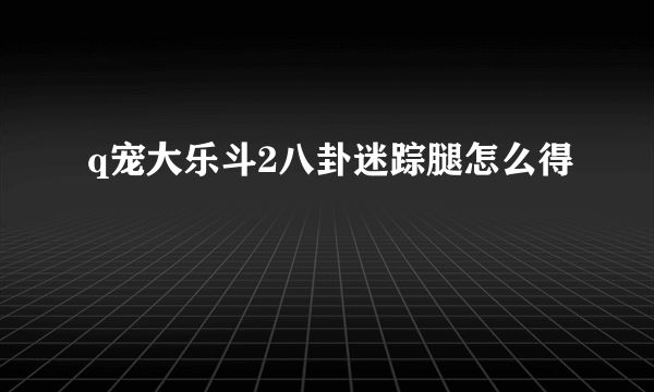 q宠大乐斗2八卦迷踪腿怎么得