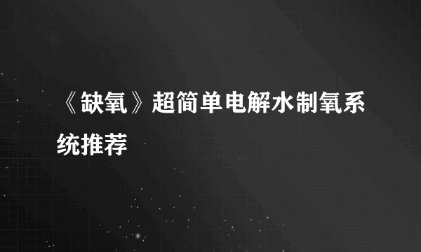 《缺氧》超简单电解水制氧系统推荐