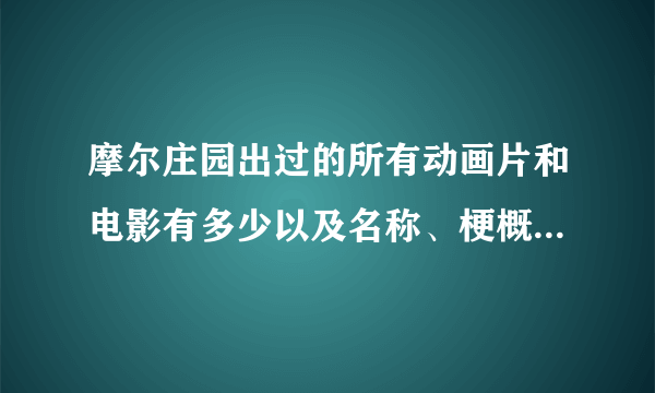 摩尔庄园出过的所有动画片和电影有多少以及名称、梗概，详细一点。