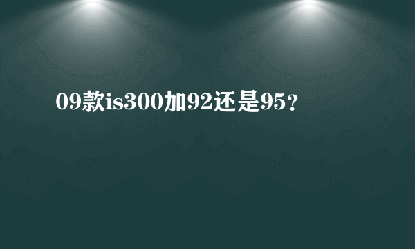 09款is300加92还是95？