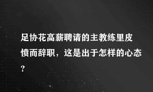 足协花高薪聘请的主教练里皮愤而辞职，这是出于怎样的心态？