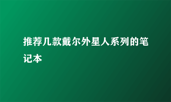 推荐几款戴尔外星人系列的笔记本