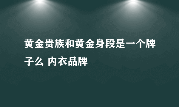 黄金贵族和黄金身段是一个牌子么 内衣品牌