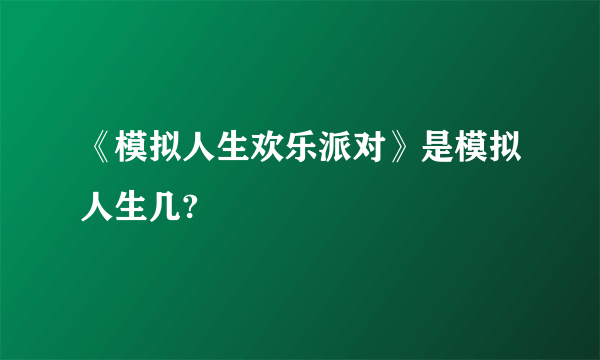 《模拟人生欢乐派对》是模拟人生几?