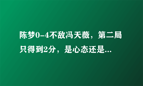 陈梦0-4不敌冯天薇，第二局只得到2分，是心态还是技术问题？为什么陈梦会输？