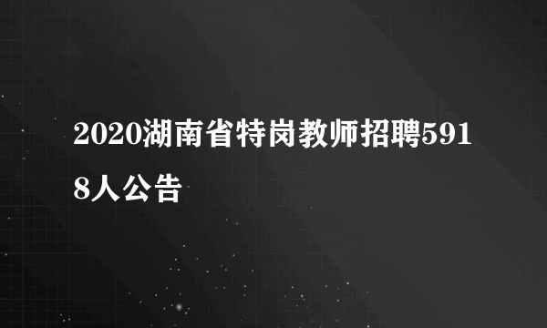 2020湖南省特岗教师招聘5918人公告