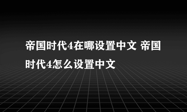 帝国时代4在哪设置中文 帝国时代4怎么设置中文