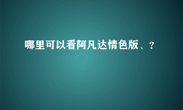 哪里可以看阿凡达情色版、？