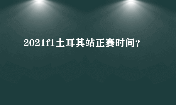 2021f1土耳其站正赛时间？