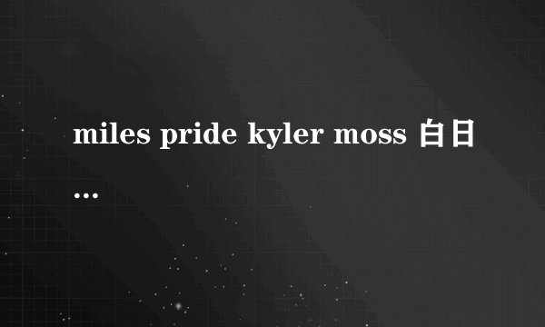 miles pride kyler moss 白日梦完整版