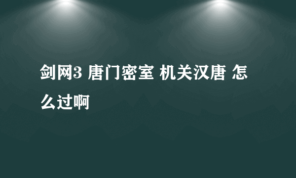 剑网3 唐门密室 机关汉唐 怎么过啊