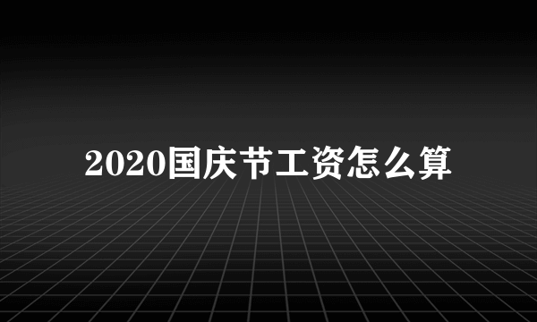 2020国庆节工资怎么算