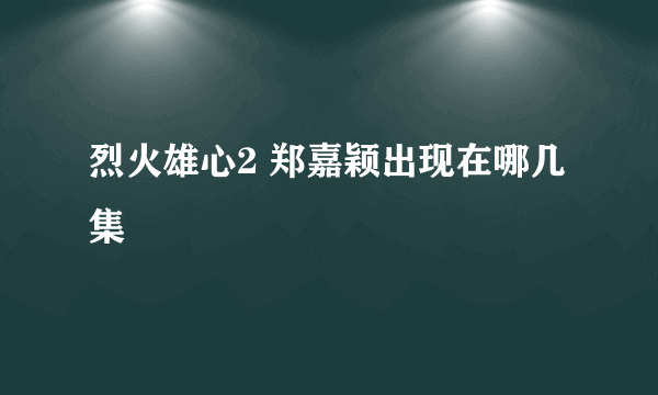 烈火雄心2 郑嘉颖出现在哪几集