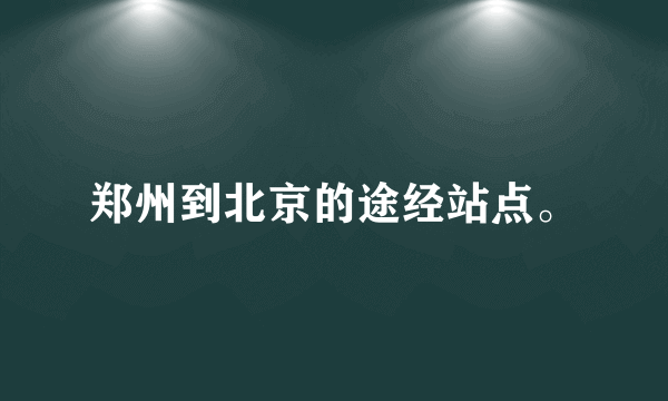 郑州到北京的途经站点。