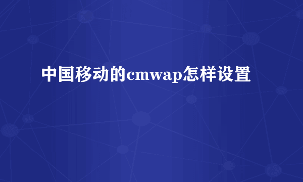 中国移动的cmwap怎样设置