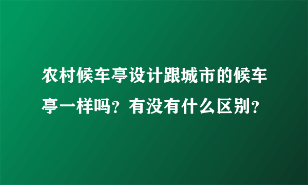 农村候车亭设计跟城市的候车亭一样吗？有没有什么区别？