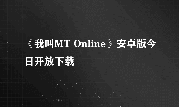 《我叫MT Online》安卓版今日开放下载