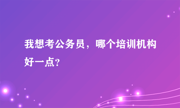 我想考公务员，哪个培训机构好一点？