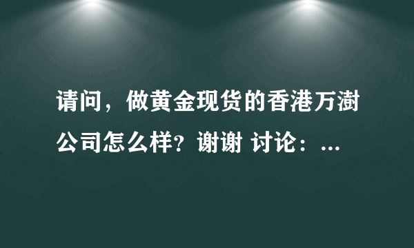 请问，做黄金现货的香港万澍公司怎么样？谢谢 讨论： 香港金银行会有这一家公司，是有资格做伦敦金的 风险