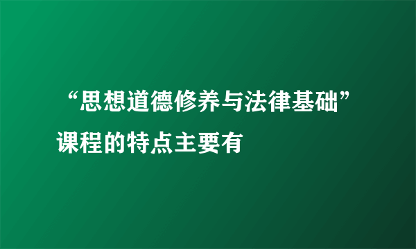 “思想道德修养与法律基础”课程的特点主要有