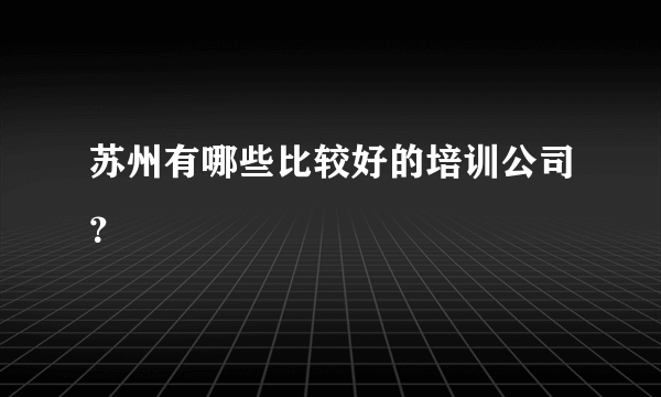 苏州有哪些比较好的培训公司？