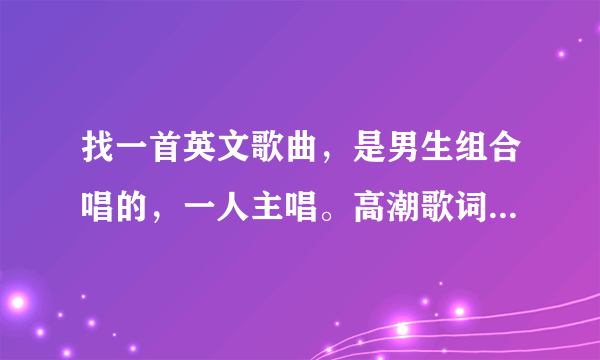 找一首英文歌曲，是男生组合唱的，一人主唱。高潮歌词中好像包含了 no baby no baby ~~ i love you