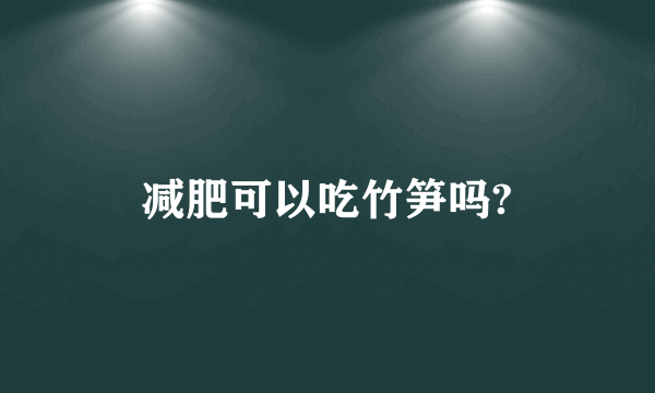 减肥可以吃竹笋吗?