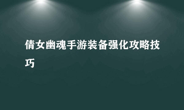 倩女幽魂手游装备强化攻略技巧