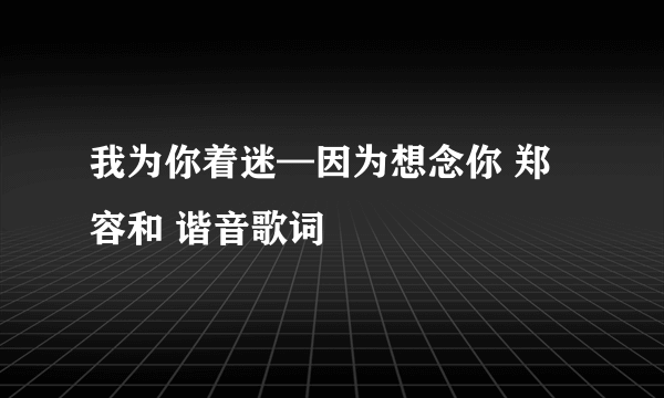 我为你着迷—因为想念你 郑容和 谐音歌词