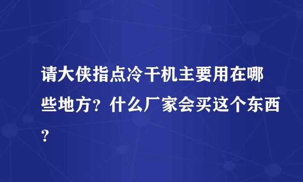 请大侠指点冷干机主要用在哪些地方？什么厂家会买这个东西？