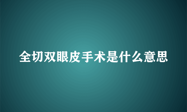 全切双眼皮手术是什么意思