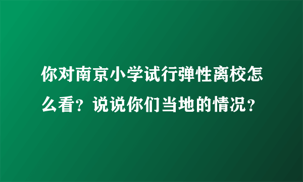 你对南京小学试行弹性离校怎么看？说说你们当地的情况？