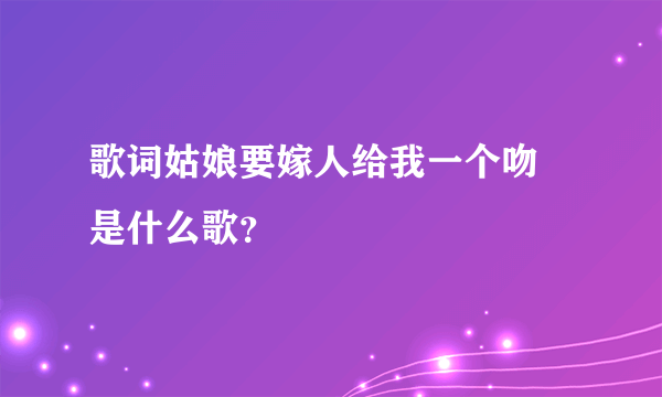 歌词姑娘要嫁人给我一个吻 是什么歌？