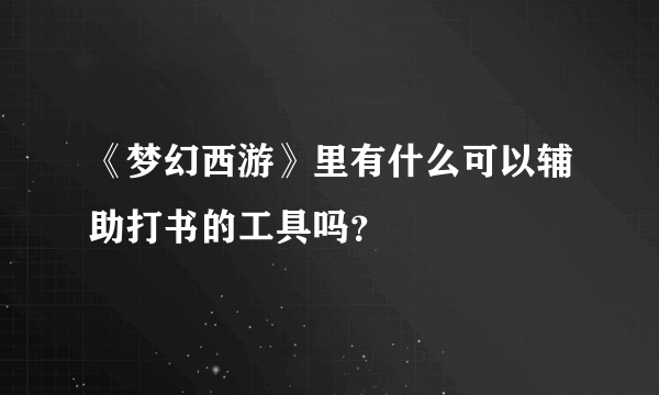 《梦幻西游》里有什么可以辅助打书的工具吗？