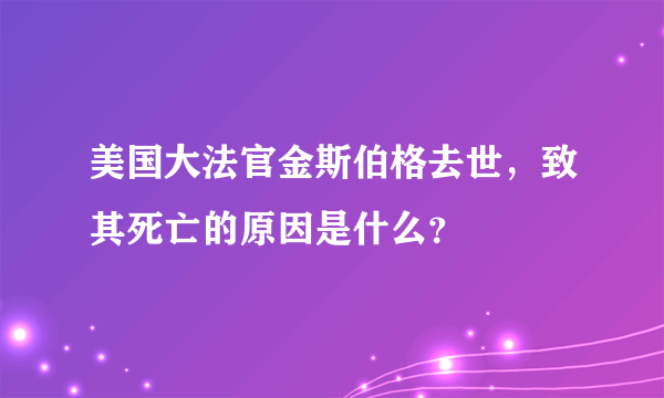 美国大法官金斯伯格去世，致其死亡的原因是什么？