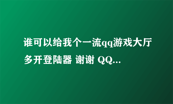 谁可以给我个一流qq游戏大厅多开登陆器 谢谢 QQ413129666