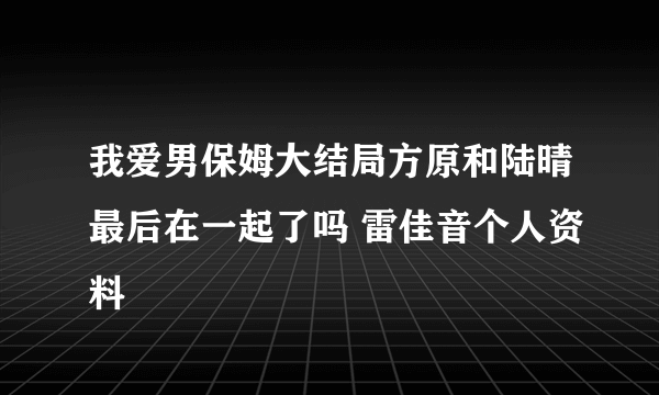 我爱男保姆大结局方原和陆晴最后在一起了吗 雷佳音个人资料