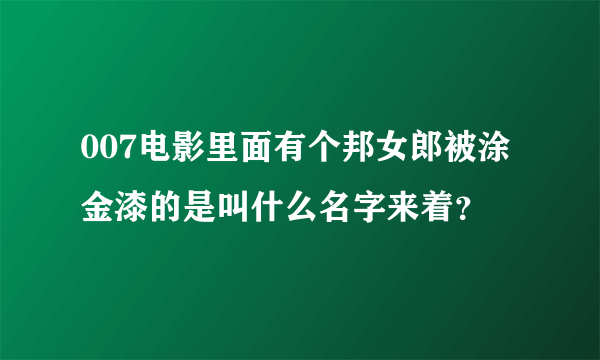 007电影里面有个邦女郎被涂金漆的是叫什么名字来着？