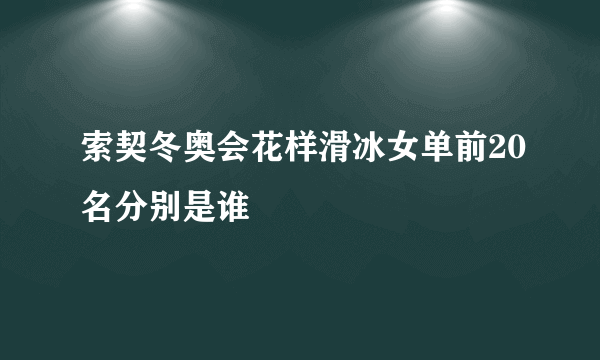 索契冬奥会花样滑冰女单前20名分别是谁