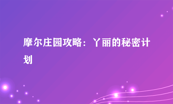 摩尔庄园攻略：丫丽的秘密计划