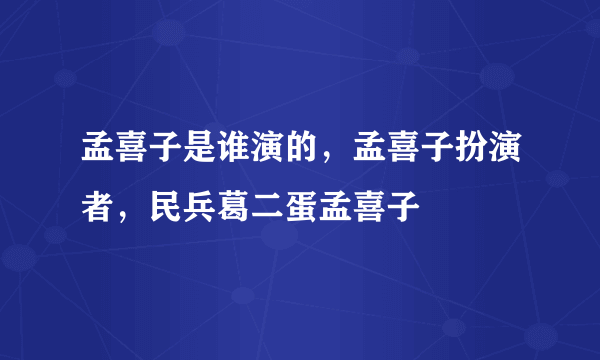 孟喜子是谁演的，孟喜子扮演者，民兵葛二蛋孟喜子