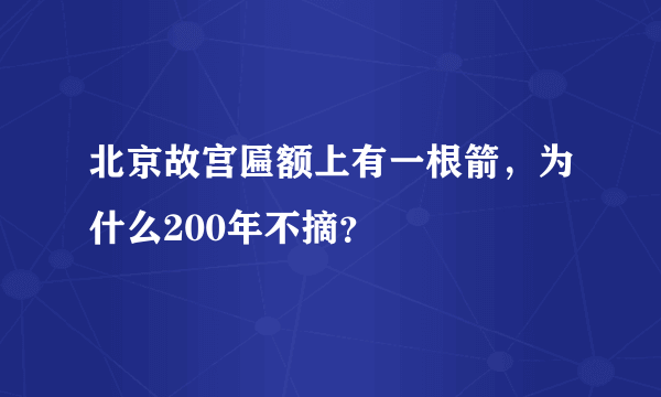 北京故宫匾额上有一根箭，为什么200年不摘？