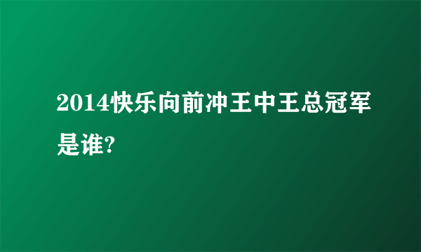 2014快乐向前冲王中王总冠军是谁?