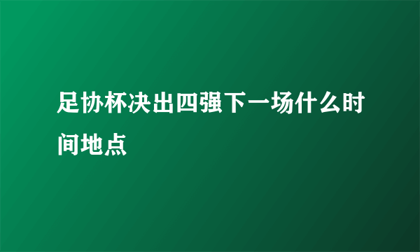 足协杯决出四强下一场什么时间地点