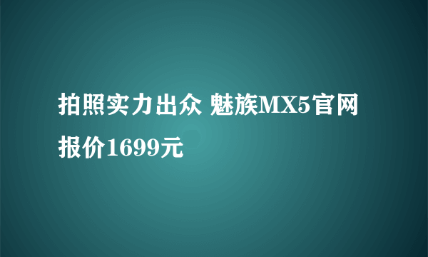 拍照实力出众 魅族MX5官网报价1699元